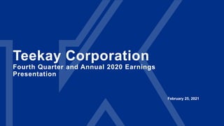 Teekay Corporation
Fourth Quarter and Annual 2020 Earnings
Presentation
February 25, 2021
 