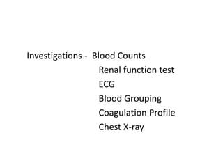 Investigations - Blood Counts
Renal function test
ECG
Blood Grouping
Coagulation Profile
Chest X-ray
 