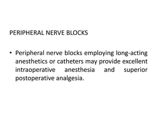 PERIPHERAL NERVE BLOCKS
• Peripheral nerve blocks employing long-acting
anesthetics or catheters may provide excellent
intraoperative anesthesia and superior
postoperative analgesia.
 
