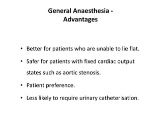General Anaesthesia -
Advantages
• Better for patients who are unable to lie flat.
• Safer for patients with fixed cardiac output
states such as aortic stenosis.
• Patient preference.
• Less likely to require urinary catheterisation.
 
