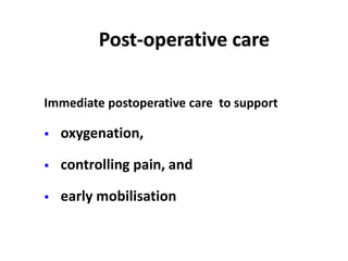 Immediate postoperative care to support
 oxygenation,
 controlling pain, and
 early mobilisation
Post-operative care
 