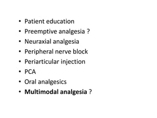 • Patient education
• Preemptive analgesia ?
• Neuraxial analgesia
• Peripheral nerve block
• Periarticular injection
• PCA
• Oral analgesics
• Multimodal analgesia ?
 