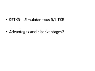 • SBTKR -- Simulataneous B/l, TKR
• Advantages and disadvantages?
 