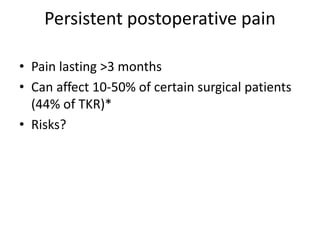 Persistent postoperative pain
• Pain lasting >3 months
• Can affect 10-50% of certain surgical patients
(44% of TKR)*
• Risks?
 
