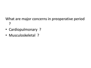 What are major concerns in preoperative period
?
• Cardiopulmonary ?
• Musculoskeletal ?
 