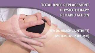 TOTAL KNEE REPLACEMENT
PHYSIOTHERAPY
REHABILITATION
BY: Dr. AKASH JAINTH(PT)
MPT(Musculoskeletal)
 