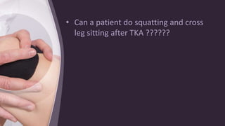 • Can a patient do squatting and cross
leg sitting after TKA ??????
 