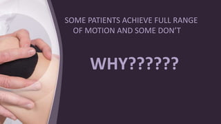 SOME PATIENTS ACHIEVE FULL RANGE
OF MOTION AND SOME DON’T
WHY??????
 