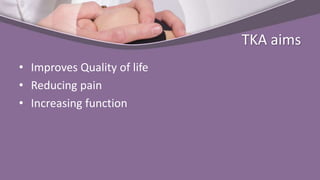 TKA aims
• Improves Quality of life
• Reducing pain
• Increasing function
 