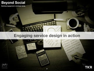 Engaging service design in action
21
Beyond Social
Banking engagement e strategie ibride.
 