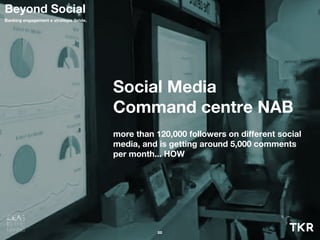 Social Media
Command centre NAB
more than 120,000 followers on different social
media, and is getting around 5,000 comments
per month... HOW
22
Beyond Social
Banking engagement e strategie ibride.
 