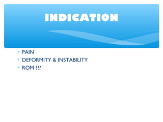 INDICATION
∗ PAIN
∗ DEFORMITY & INSTABILITY
∗ ROM ???
 