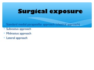 Surgical exposure
∗ Standard medial parapatellar approach (classical approach)
∗ Subvastus approach
∗ Midvastus approach
∗ Lateral approach
 