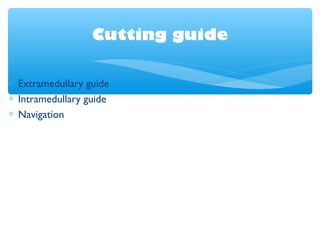 Cutting guide
∗ Extramedullary guide
∗ Intramedullary guide
∗ Navigation
 