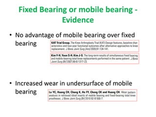Fixed Bearing or mobile bearing -
Evidence
• No advantage of mobile bearing over fixed
bearing
• Increased wear in undersurface of mobile
bearing
 