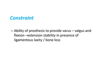 Constraint
– Ability of prosthesis to provide varus – valgus and
flexion –extension stability in presence of
ligamentous laxity / bone loss
 