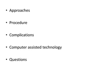 • Approaches
• Procedure
• Complications
• Computer assisted technology
• Questions
 