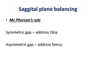 Saggital plane balancing
• Mc Pherson’s rule
Symmetric gap – address tibia
Asymmetric gap – address femur
 