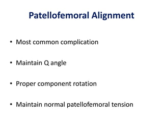 Patellofemoral Alignment
• Most common complication
• Maintain Q angle
• Proper component rotation
• Maintain normal patellofemoral tension
 