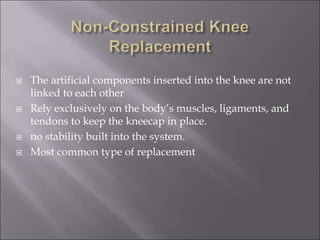  The artificial components inserted into the knee are not
linked to each other
 Rely exclusively on the body’s muscles, ligaments, and
tendons to keep the kneecap in place.
 no stability built into the system.
 Most common type of replacement
 