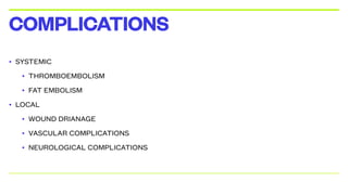 • SYSTEMIC
• THROMBOEMBOLISM
• FAT EMBOLISM
• LOCAL
• WOUND DRIANAGE
• VASCULAR COMPLICATIONS
• NEUROLOGICAL COMPLICATIONS
COMPLICATIONS
 