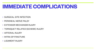 • SURGICAL SITE INFECTION
• PERONEAL NERVE PALSY
• EXTENSOR MECHANISM INJURY
• TORNIQUET RELATED ISCHEMIC INJURY
• ARTERIAL INJURY
• INTRA OP FRACTURE
• LIGAMENT INJURY
IMMEDIATECOMPLICATIONS
 