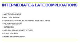 • ASEPTIC LOOSENING
• JOINT INSTABILITY
• SUB ACUTE AND CHRONIC PERIPROSTHETIC INFECTIONS
• POLYETHYLENE WEAR
• OSTEOLYSIS
• ARTHROFIBROSIS, JOINT STIFFNESS
• PERSISTANT PAIN
• METAL HYPERSENSITIVITY
INTERMEDIATE&LATECOMPLICATIONS
 