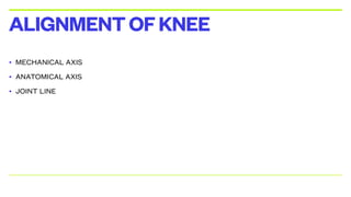 • MECHANICAL AXIS
• ANATOMICAL AXIS
• JOINT LINE
ALIGNMENTOFKNEE
 