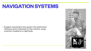 • Surgeon inputting to the system the anatomical
reference point indicated on the monitor, using
a pointer coupled to a rigid body.
NAVIGATIONSYSTEMS
 