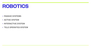 • PASSIVE SYSTEMS
• ACTIVE SYSTEM
• INTERACTIVE SYSTEM
• TELE OPERATED SYSTEM
ROBOTICS
 