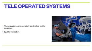 • These systems are remotely controlled by the
surgeons
• Eg. Davinci robot
TELEOPERATEDSYSTEMS
 