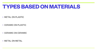 • METAL ON PLASTIC
• CERAMIC ON PLASTIC
• CERAMIC ON CERAMIC
• METAL ON METAL
TYPESBASEDONMATERIALS
 