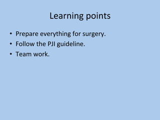 Learning	points	
•  Prepare	everything	for	surgery.	
•  Follow	the	PJI	guideline.	
•  Team	work.	
 