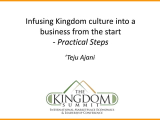 Infusing Kingdom culture into a
business from the start
- Practical Steps
‘Teju Ajani
 