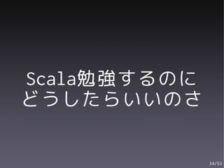 Scala勉強するのに
どうしたらいいのさ

              34/53
 