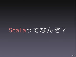 Scalaってなんぞ？


              5/53
 