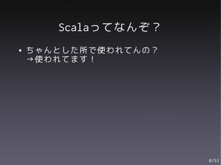 Scalaってなんぞ？
●   ちゃんとした所で使われてんの？
    →使われてます！




                      8/53
 