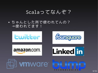 Scalaってなんぞ？
●   ちゃんとした所で使われてんの？
    →使われてます！




                      9/53
 