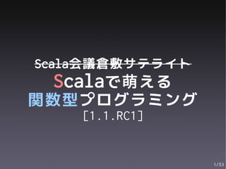 Scala会議倉敷サテライト
 Scalaで萌える
関数型プログラミング
    [1.1.RC1]


                 1/53
 
