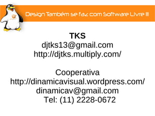 TKS
        djtks13@gmail.com
      http://djtks.multiply.com/

             Cooperativa
http://dinamicavisual.wordpress.com/
        dinamicav@gmail.com
          Tel: (11) 2228-0672
 