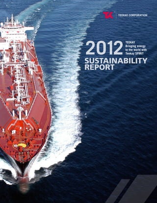 SUSTAINABILITY
REPORT
2012
TEEKAY
Bringing energy
to the world with
Teekay SPIRIT
 