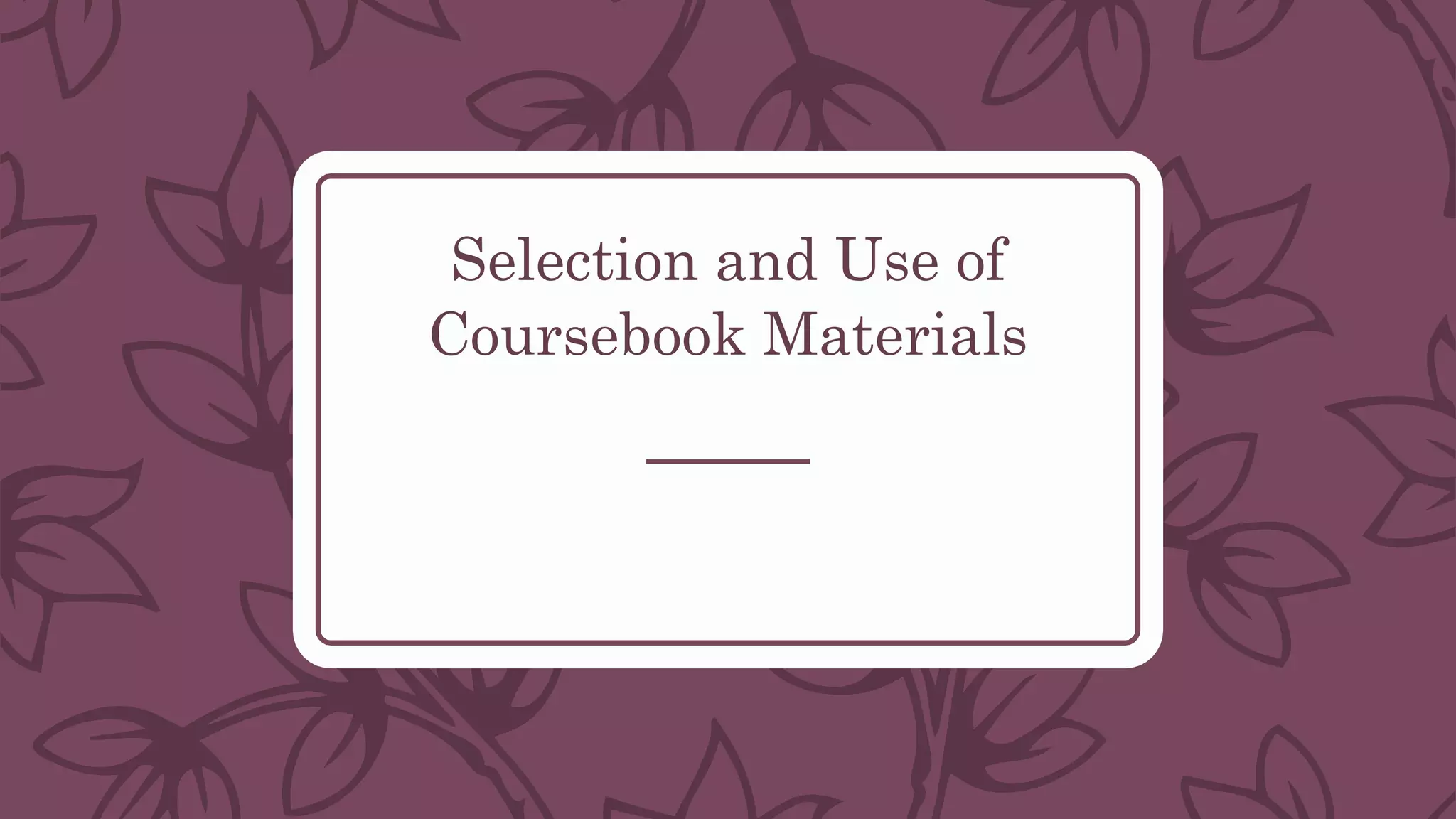 Selection and Use of
Coursebook Materials
 