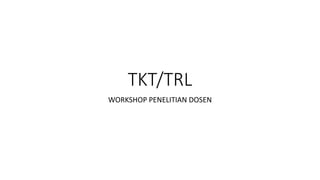 TKT/TRL
WORKSHOP PENELITIAN DOSEN
 