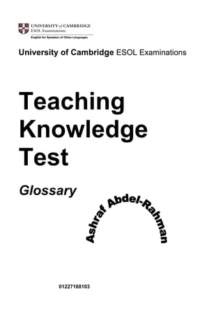 University of Cambridge ESOL Examinations




Teaching
Knowledge
Test
Glossary




         01227168103
 