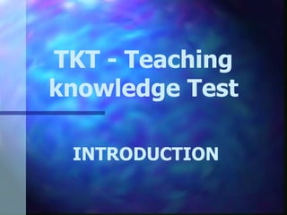 TKT - Teaching knowledge Test INTRODUCTION 