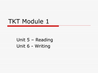 TKT Module 1

  Unit 5 – Reading
  Unit 6 - Writing
 