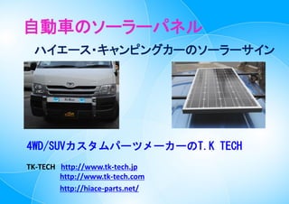 自動車のソーラーパネル
ハイエース・キャンピングカーのソーラーサイン
4WD/SUVカスタムパーツメーカーのT.K TECH
TK-TECH http://www.tk-tech.jp
http://www.tk-tech.com
http://hiace-parts.net/
 