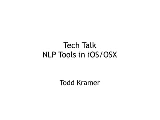 Tech Talk 
NLP Tools in iOS/OSX
Todd Kramer
 