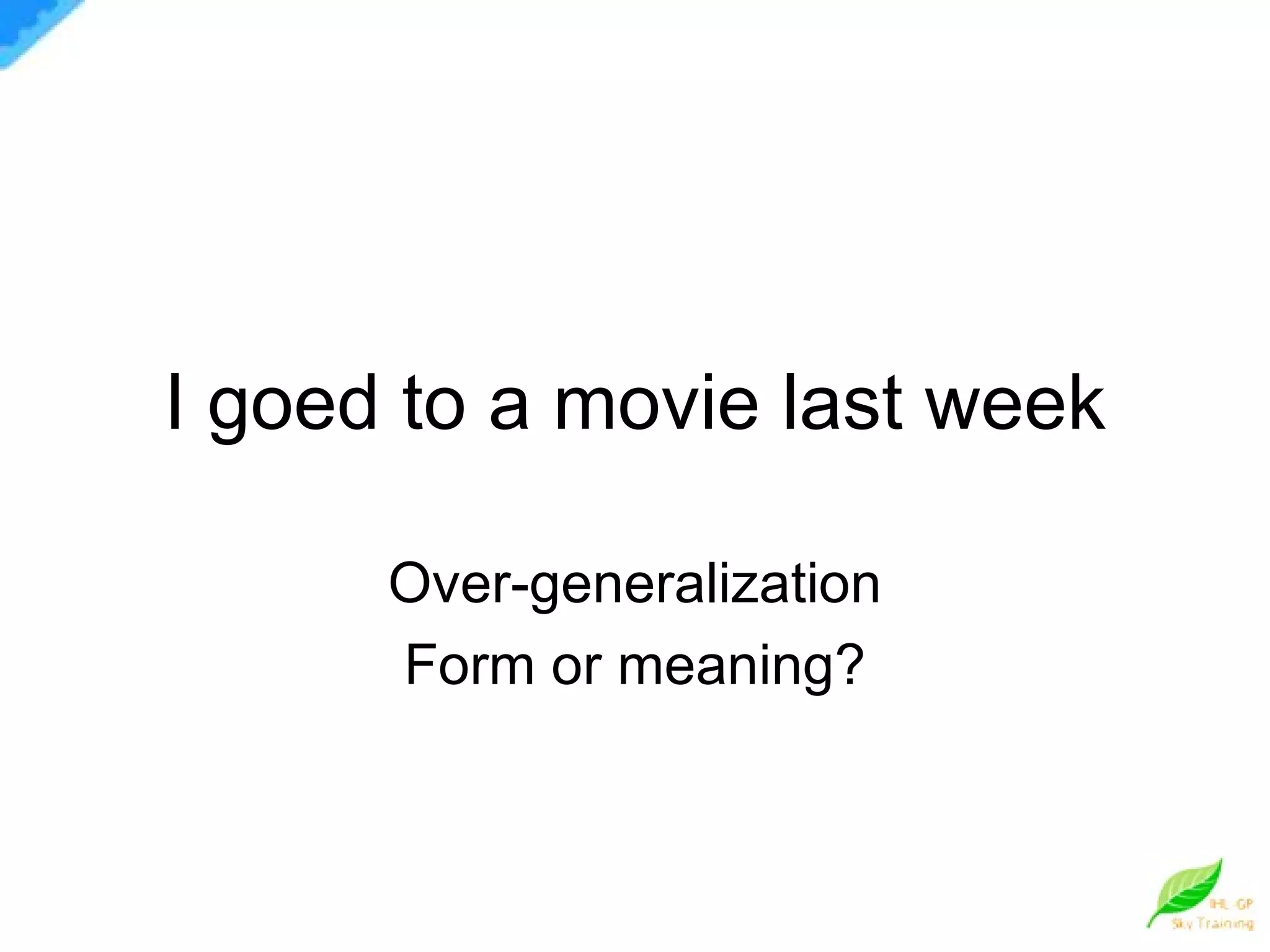 I goed to a movie last week Over-generalization Form or meaning? 