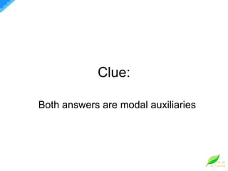 Clue: Both answers are modal auxiliaries 